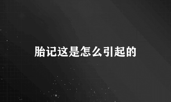 胎记这是怎么引起的