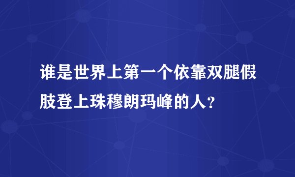 谁是世界上第一个依靠双腿假肢登上珠穆朗玛峰的人？