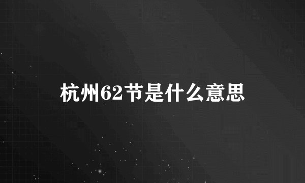 杭州62节是什么意思
