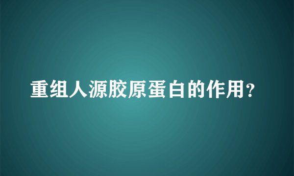 重组人源胶原蛋白的作用？