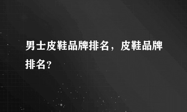 男士皮鞋品牌排名，皮鞋品牌排名？
