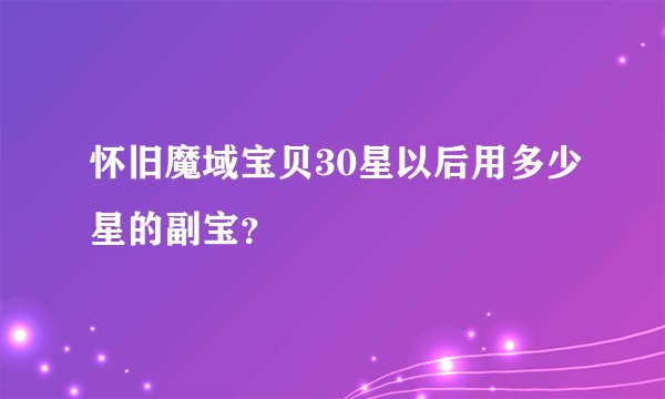 怀旧魔域宝贝30星以后用多少星的副宝？