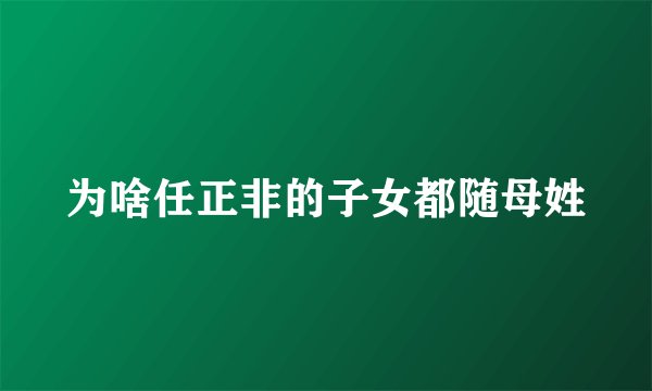 为啥任正非的子女都随母姓