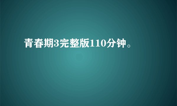 青春期3完整版110分钟。