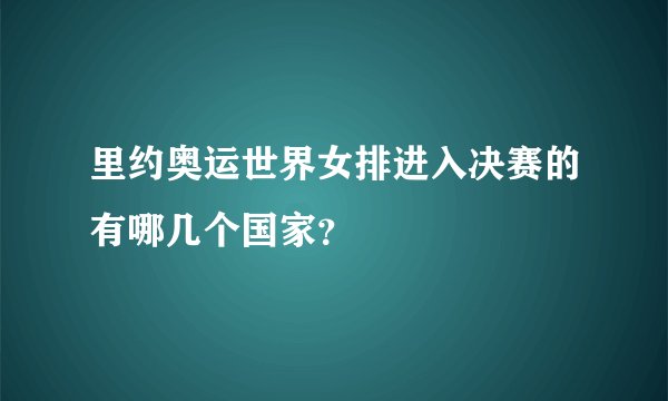里约奥运世界女排进入决赛的有哪几个国家？