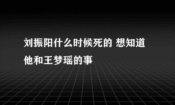 刘振阳什么时候死的 想知道他和王梦瑶的事