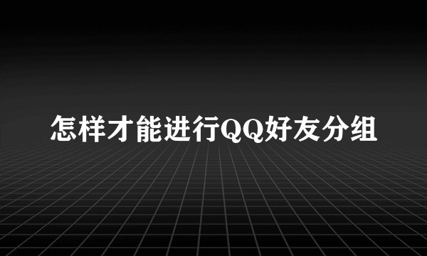 怎样才能进行QQ好友分组