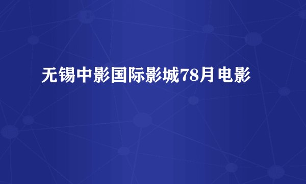 无锡中影国际影城78月电影