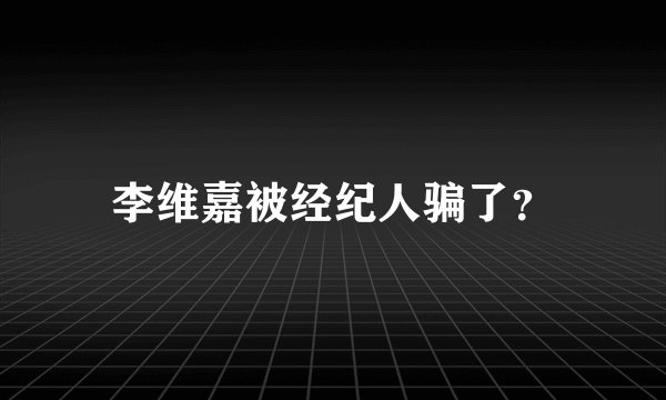 李维嘉被经纪人骗了?