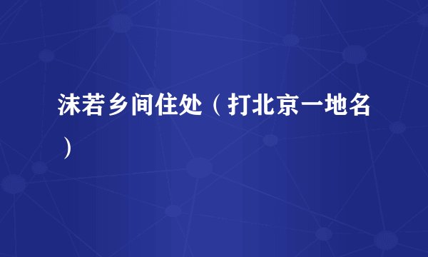 沫若乡间住处（打北京一地名）