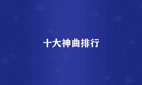 十大神曲排行