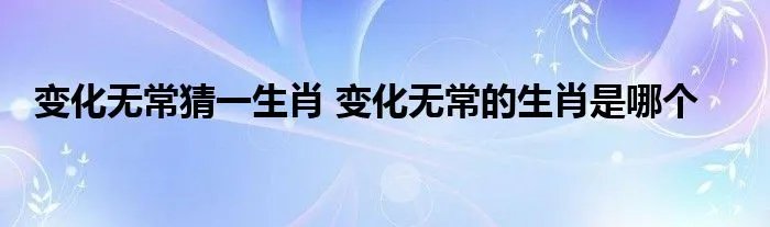 变化无常猜一生肖 变化无常的生肖是哪个