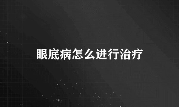 眼底病怎么进行治疗