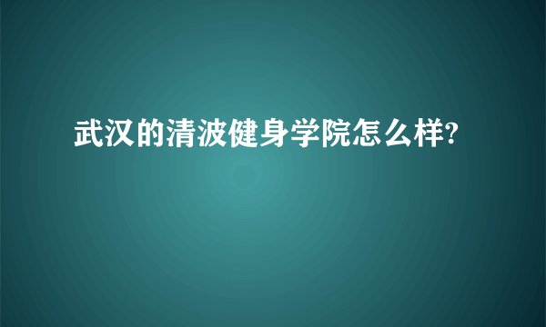 武汉的清波健身学院怎么样?