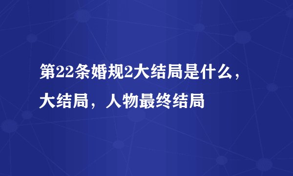第22条婚规2大结局是什么,大结局,人物最终结局