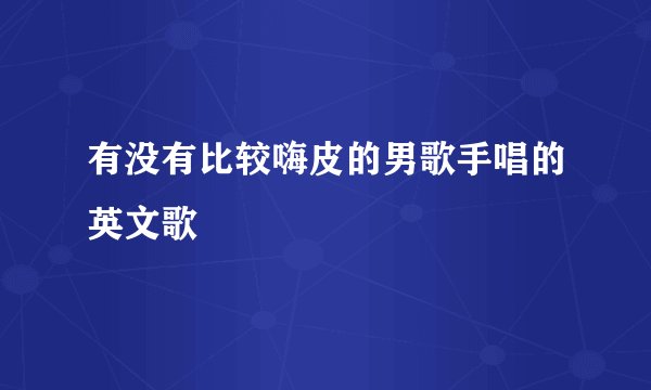 有没有比较嗨皮的男歌手唱的英文歌