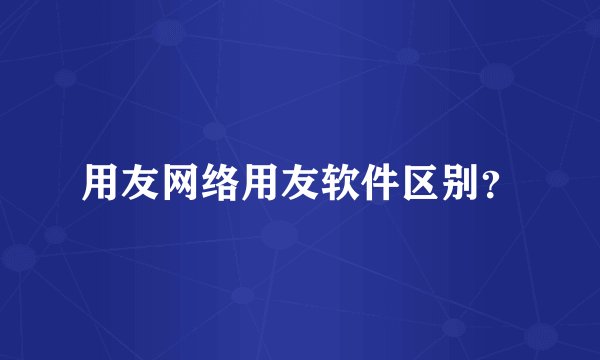 用友网络用友软件区别？