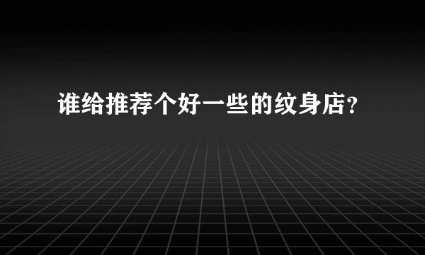 谁给推荐个好一些的纹身店？