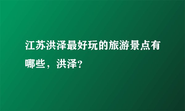 江苏洪泽最好玩的旅游景点有哪些,洪泽?