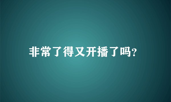 非常了得又开播了吗？