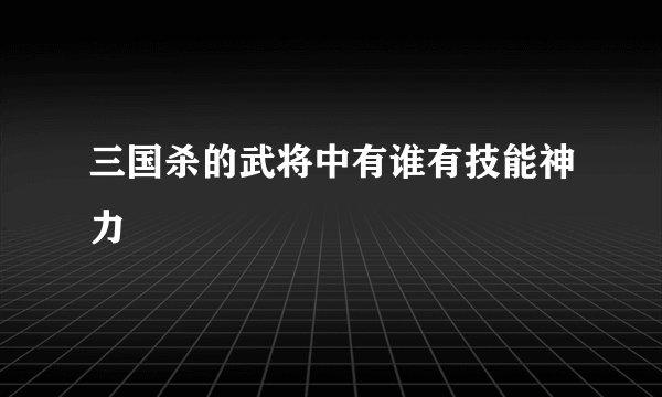 三国杀的武将中有谁有技能神力