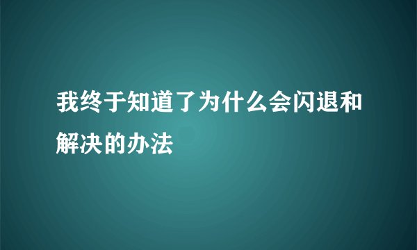 我终于知道了为什么会闪退和解决的办法