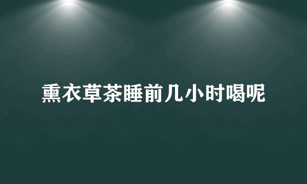 熏衣草茶睡前几小时喝呢