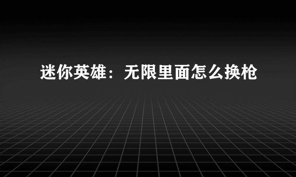 迷你英雄：无限里面怎么换枪