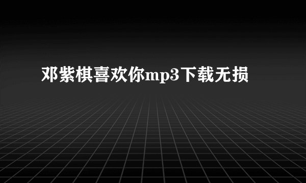 邓紫棋喜欢你mp3下载无损