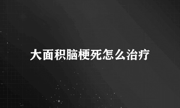大面积脑梗死怎么治疗