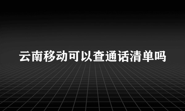 云南移动可以查通话清单吗