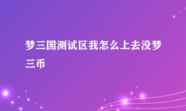 梦三国测试区我怎么上去没梦三币