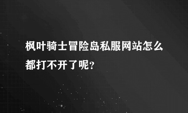 枫叶骑士冒险岛私服网站怎么都打不开了呢？
