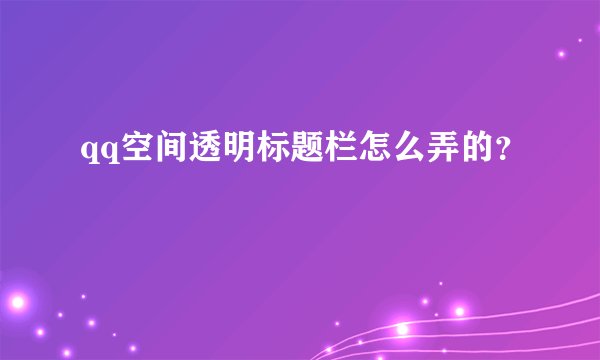 qq空间透明标题栏怎么弄的？