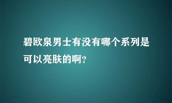 碧欧泉男士有没有哪个系列是可以亮肤的啊？