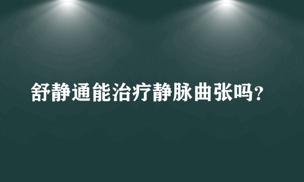 舒静通能治疗静脉曲张吗？
