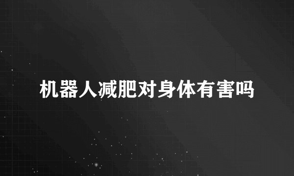 机器人减肥对身体有害吗