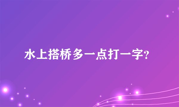 水上搭桥多一点打一字？