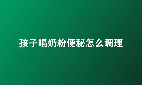 孩子喝奶粉便秘怎么调理