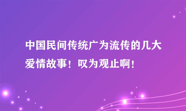 中国民间传统广为流传的几大爱情故事！叹为观止啊！