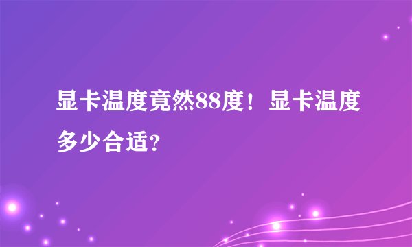 显卡温度竟然88度！显卡温度多少合适？