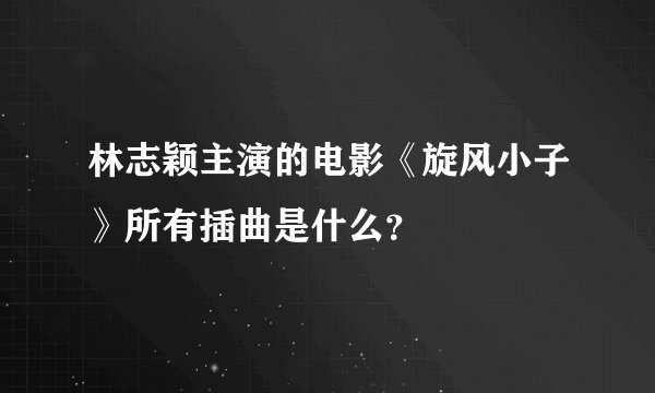 林志颖主演的电影《旋风小子》所有插曲是什么？