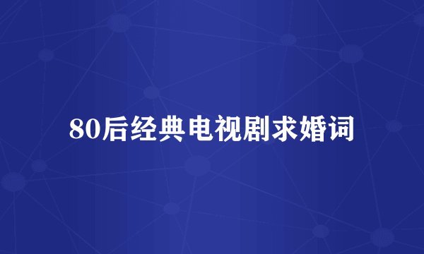 80后经典电视剧求婚词