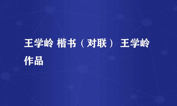 王学岭 楷书（对联） 王学岭 作品