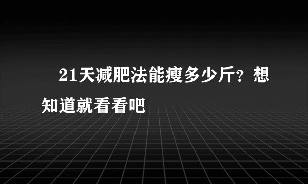 ​21天减肥法能瘦多少斤？想知道就看看吧