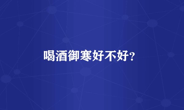 喝酒御寒好不好？