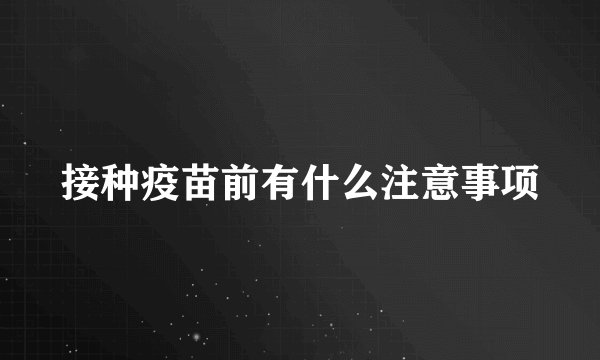 接种疫苗前有什么注意事项