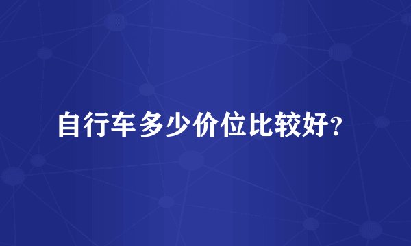 自行车多少价位比较好？