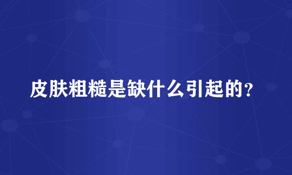 皮肤粗糙是缺什么引起的？