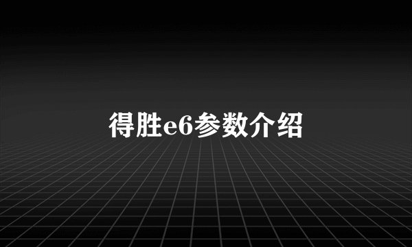 得胜e6参数介绍